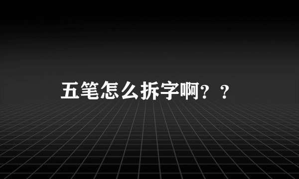 五笔怎么拆字啊？？