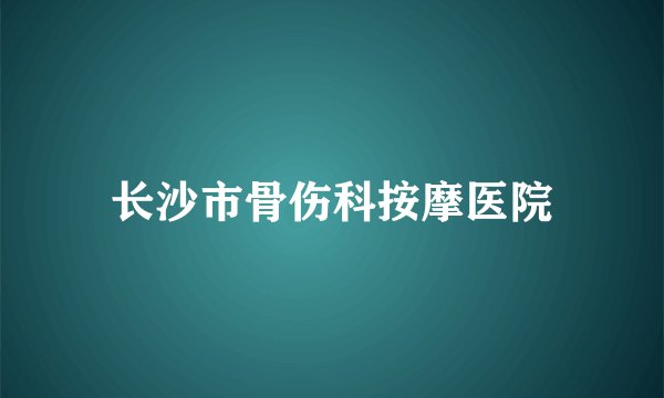 长沙市骨伤科按摩医院