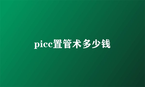 picc置管术多少钱
