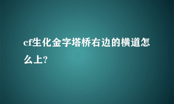 cf生化金字塔桥右边的横道怎么上?
