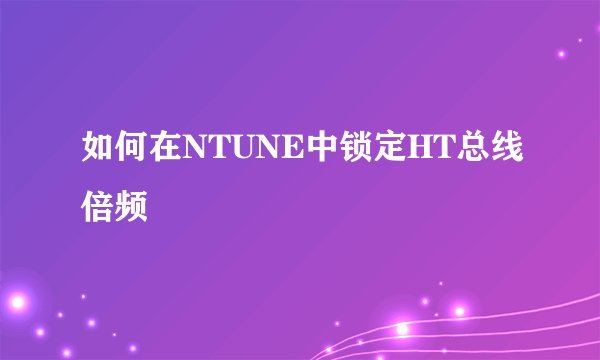 如何在NTUNE中锁定HT总线倍频