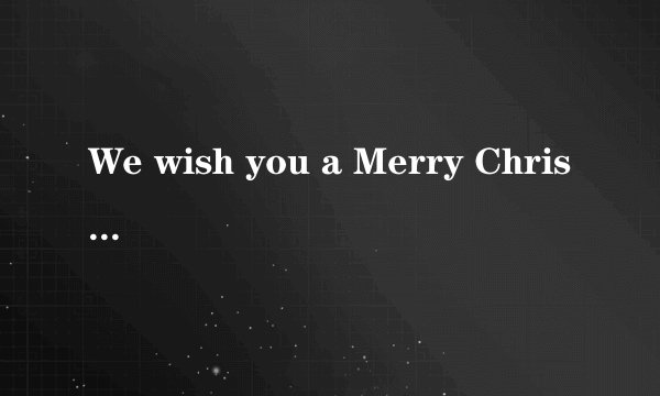 We wish you a Merry Christmas是对的吗?