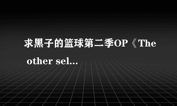求黑子的篮球第二季OP《The other self》罗马发音歌词