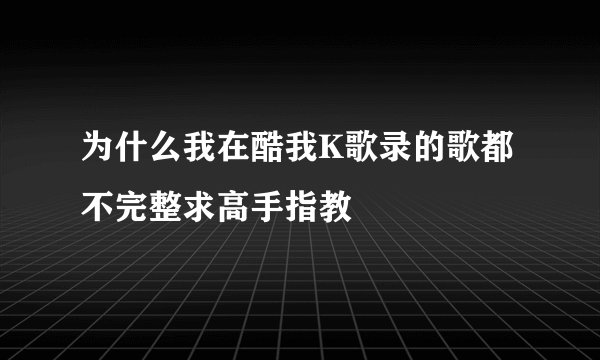 为什么我在酷我K歌录的歌都不完整求高手指教