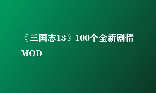 《三国志13》100个全新剧情MOD
