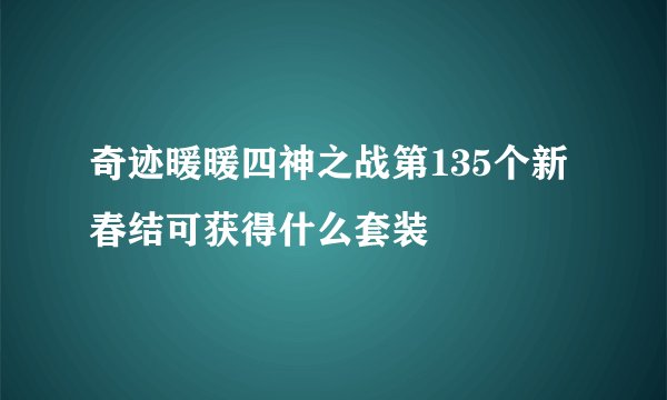奇迹暖暖四神之战第135个新春结可获得什么套装