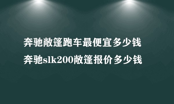 奔驰敞篷跑车最便宜多少钱 奔驰slk200敞篷报价多少钱