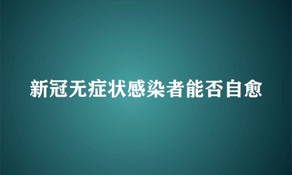 新冠无症状感染者能否自愈