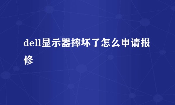dell显示器摔坏了怎么申请报修