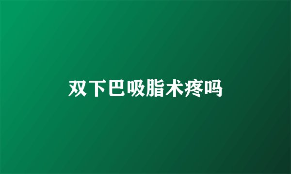 双下巴吸脂术疼吗