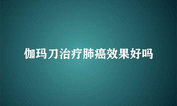 伽玛刀治疗肺癌效果好吗