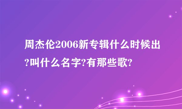 周杰伦2006新专辑什么时候出?叫什么名字?有那些歌?