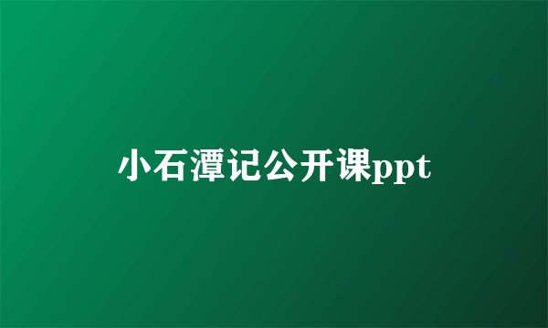 小石潭记公开课ppt
