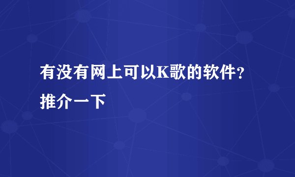 有没有网上可以K歌的软件？推介一下