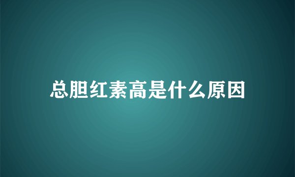 总胆红素高是什么原因
