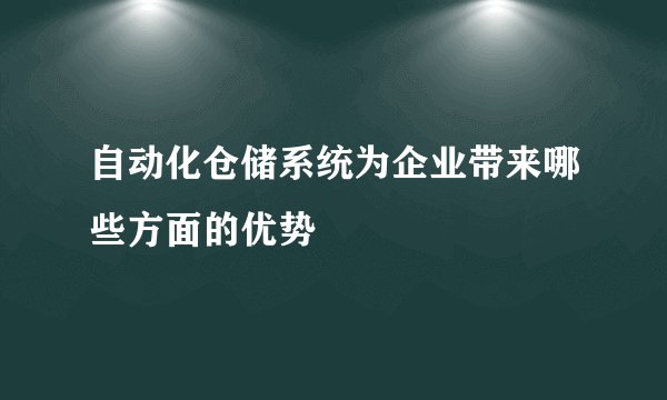 自动化仓储系统为企业带来哪些方面的优势