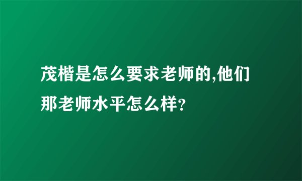 茂楷是怎么要求老师的,他们那老师水平怎么样？