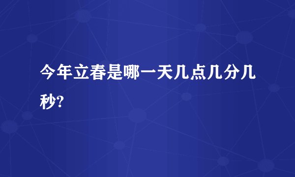 今年立春是哪一天几点几分几秒?