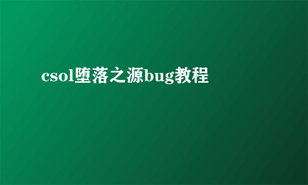 csol堕落之源bug教程