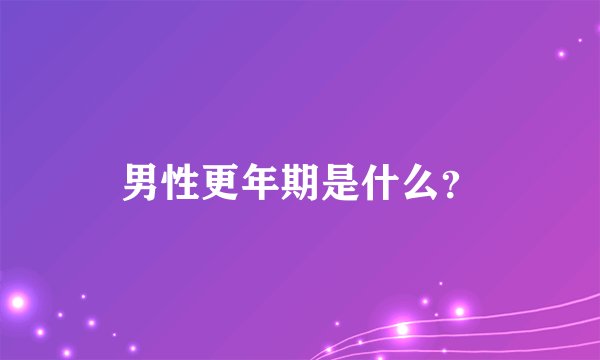 男性更年期是什么？
