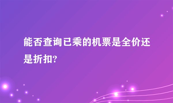 能否查询已乘的机票是全价还是折扣?