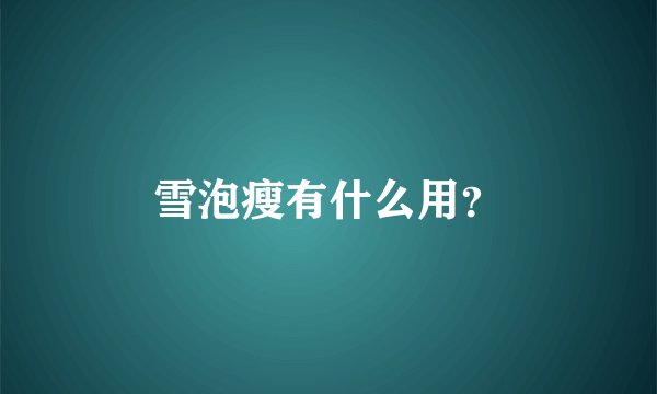 雪泡瘦有什么用？