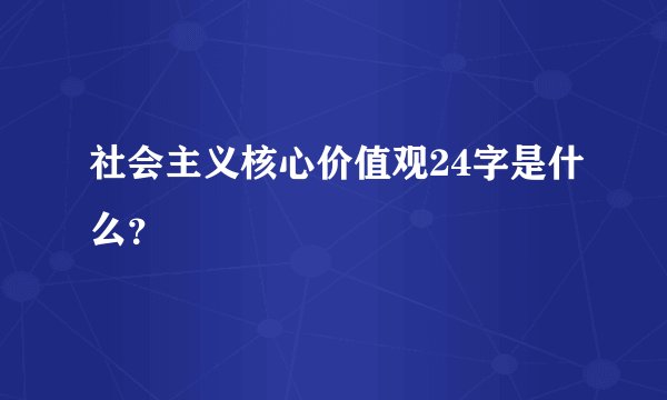 社会主义核心价值观24字是什么？