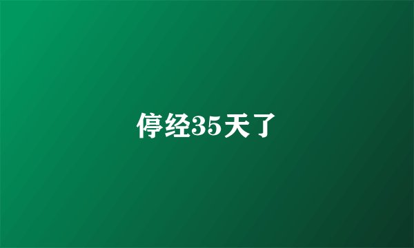 停经35天了