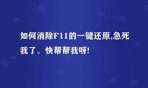 如何消除F11的一键还原,急死我了。快帮帮我呀!