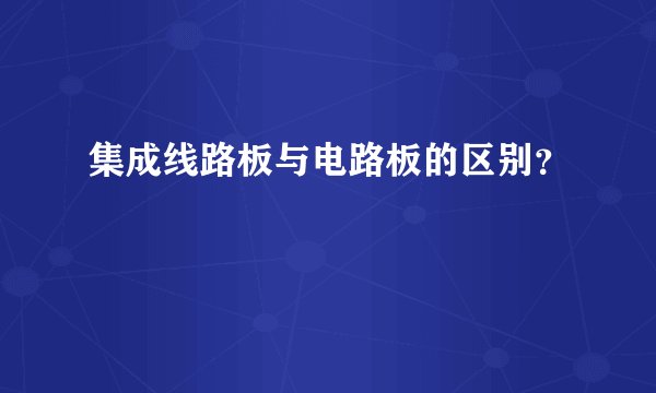 集成线路板与电路板的区别？