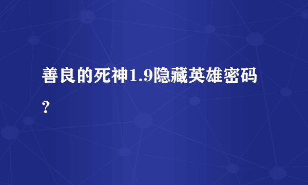 善良的死神1.9隐藏英雄密码？
