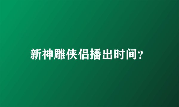 新神雕侠侣播出时间？