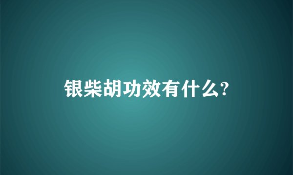 银柴胡功效有什么?