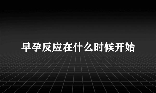 早孕反应在什么时候开始