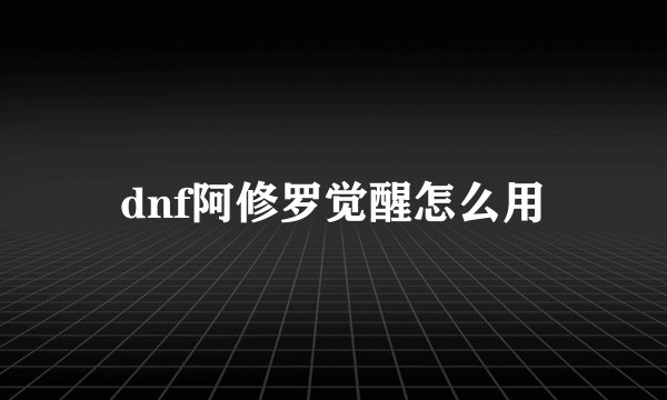 dnf阿修罗觉醒怎么用