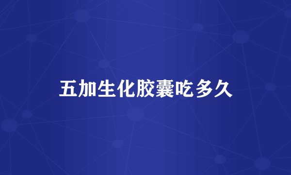 五加生化胶囊吃多久