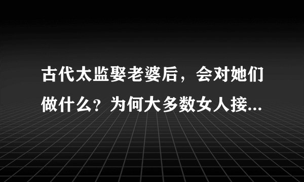 古代太监娶老婆后，会对她们做什么？为何大多数女人接受不了？