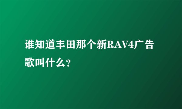 谁知道丰田那个新RAV4广告歌叫什么？