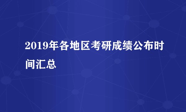 2019年各地区考研成绩公布时间汇总
