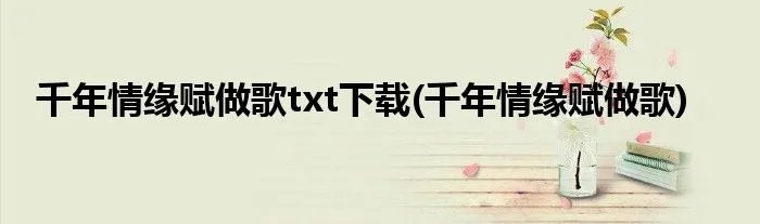 千年情缘赋做歌txt下载(千年情缘赋做歌)
