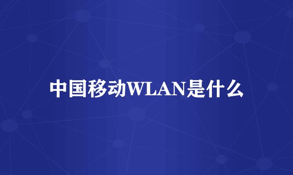 中国移动WLAN是什么