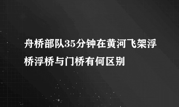 舟桥部队35分钟在黄河飞架浮桥浮桥与门桥有何区别
