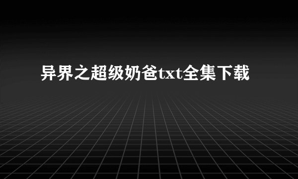 异界之超级奶爸txt全集下载