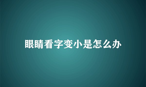 眼睛看字变小是怎么办