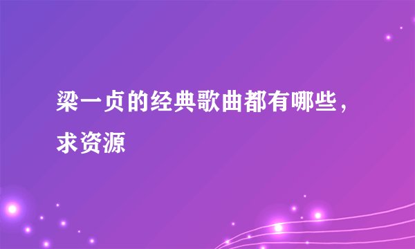 梁一贞的经典歌曲都有哪些，求资源