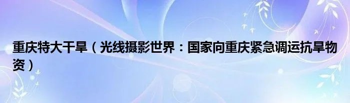 重庆特大干旱（光线摄影世界：国家向重庆紧急调运抗旱物资）
