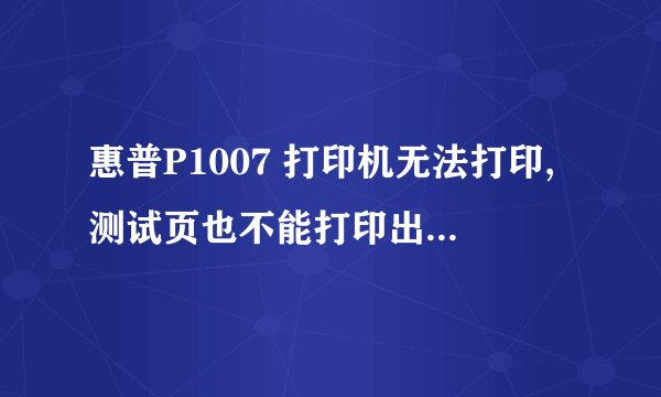 惠普P1007 打印机无法打印,测试页也不能打印出来为什么?