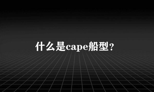 什么是cape船型？