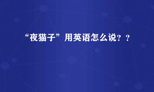 “夜猫子”用英语怎么说？？