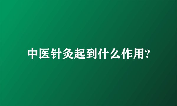中医针灸起到什么作用?